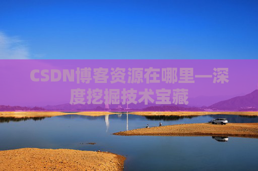 CSDN博客资源在哪里—深度挖掘技术宝藏